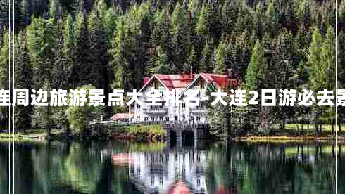 大连周边旅游景点大全排名-大连2日游必去景点