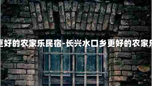 长兴水口乡更好的农家乐民宿-长兴水口乡更好的农家乐民宿有哪些