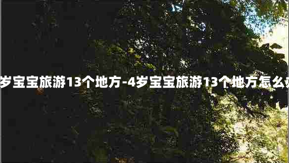 4岁宝宝旅游13个地方-4岁宝宝旅游13个地方怎么办