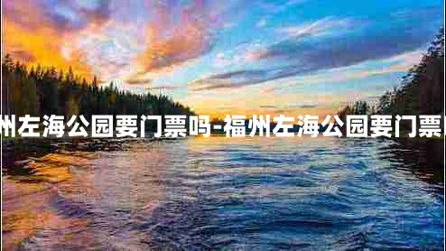 福州左海公园要门票吗-福州左海公园要门票吗?