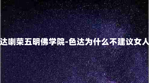 色达喇荣五明佛学院-色达为什么不建议女人去