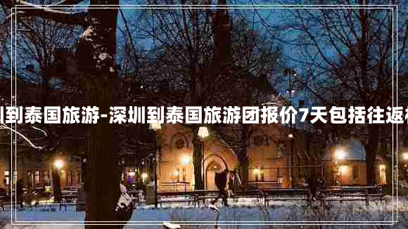 深圳到泰国旅游-深圳到泰国旅游团报价7天包括往返机票