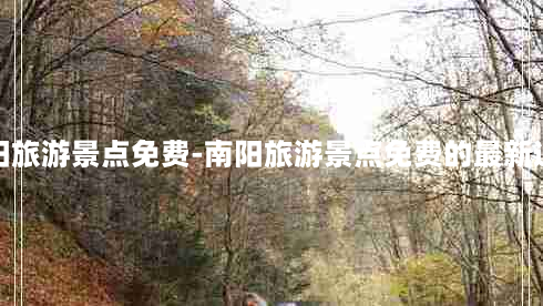 南阳旅游景点免费-南阳旅游景点免费的最新通告