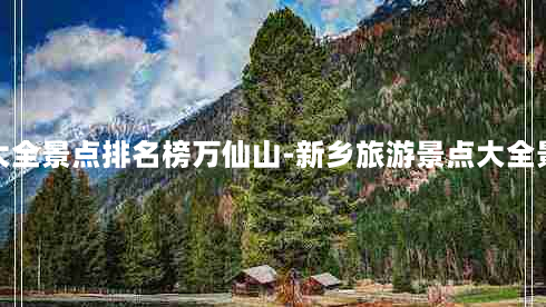 新乡旅游景点大全景点排名榜万仙山-新乡旅游景点大全景点排名榜免费