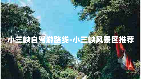 小三峡自驾游路线-小三峡风景区推荐