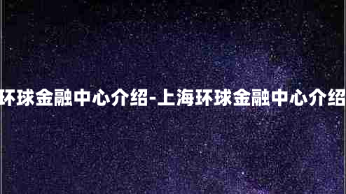 上海环球金融中心介绍-上海环球金融中心介绍50字