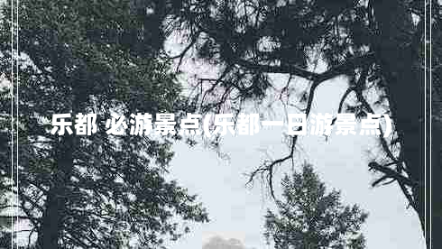 乐都 必游景点(乐都一日游景点)