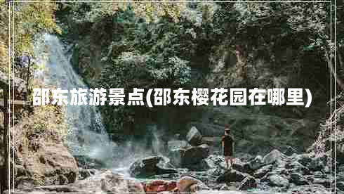 邵东旅游景点(邵东樱花园在哪里)