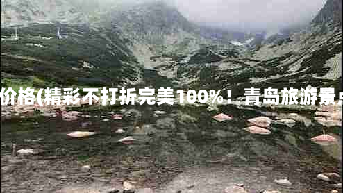 青岛全部景点门票价格(精彩不打折完美100%！青岛旅游景点价格情感奉献！)