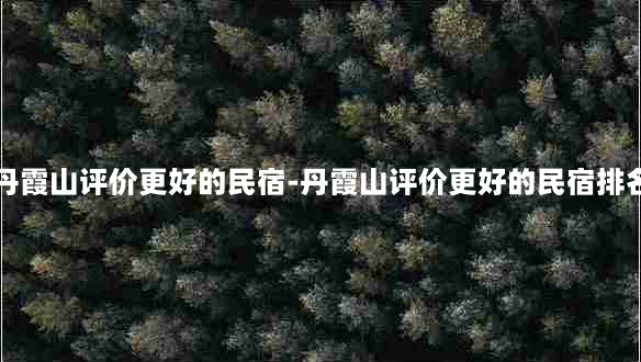 丹霞山评价更好的民宿-丹霞山评价更好的民宿排名