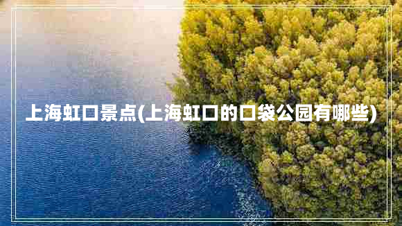 上海虹口景点(上海虹口的口袋公园有哪些)