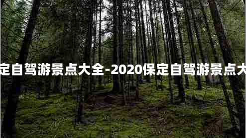 保定自驾游景点大全-2020保定自驾游景点大全