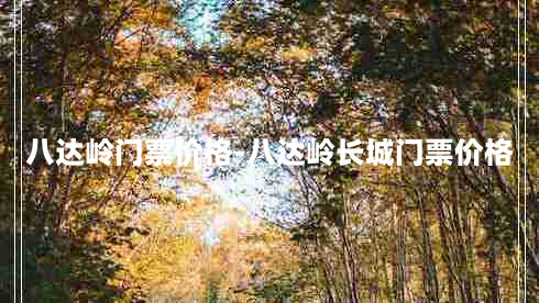 八达岭门票价格-八达岭长城门票价格