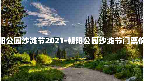 朝阳公园沙滩节2021-朝阳公园沙滩节门票价格