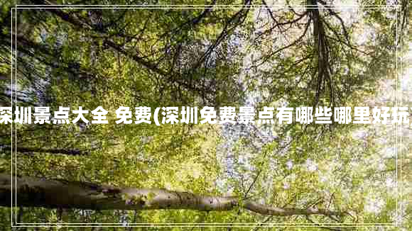 深圳景点大全 免费(深圳免费景点有哪些哪里好玩)