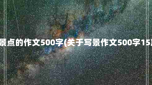 写景点的作文500字(关于写景作文500字15篇)