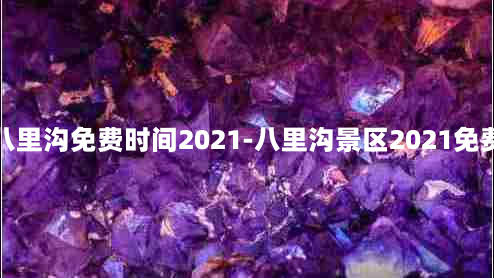 八里沟免费时间2021-八里沟景区2021免费