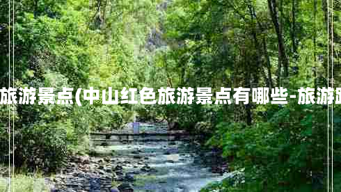 广东红色旅游景点(中山红色旅游景点有哪些-旅游路线推荐)