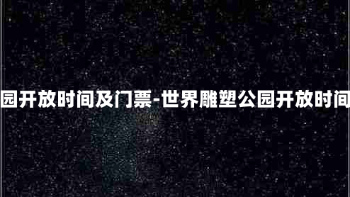 世界雕塑公园开放时间及门票-世界雕塑公园开放时间及门票多少