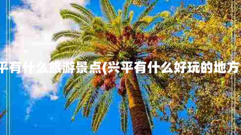 兴平有什么旅游景点(兴平有什么好玩的地方？)