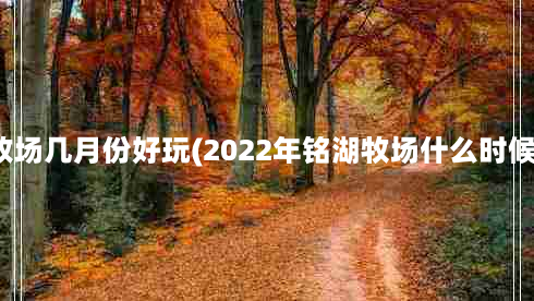 铭湖牧场几月份好玩(2022年铭湖牧场什么时候开园)