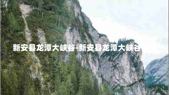 新安县龙潭大峡谷-新安县龙潭大峡谷天气