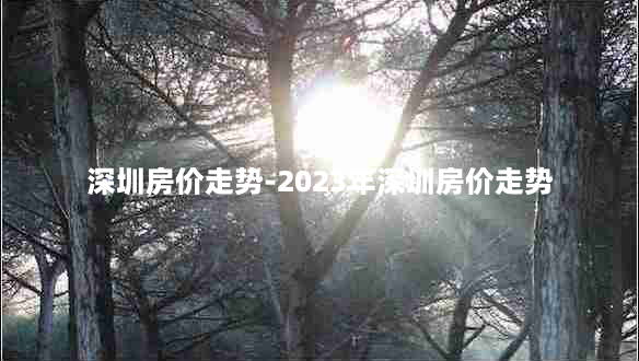 深圳房价走势-2023年深圳房价走势