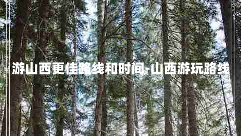 游山西更佳路线和时间-山西游玩路线