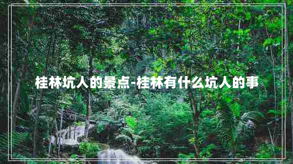 桂林坑人的景点-桂林有什么坑人的事