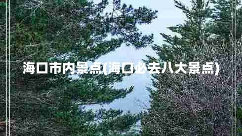 海口市内景点(海口必去八大景点)