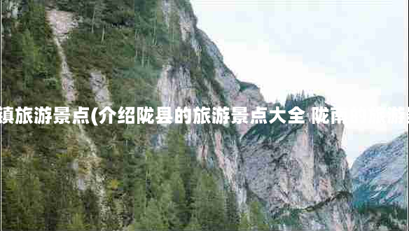 陇县八渡镇旅游景点(介绍陇县的旅游景点大全 陇南的旅游景点大全)