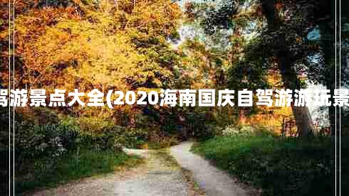 海南自驾游景点大全(2020海南国庆自驾游游玩景点推荐)