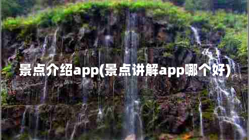 景点介绍app(景点讲解app哪个好)