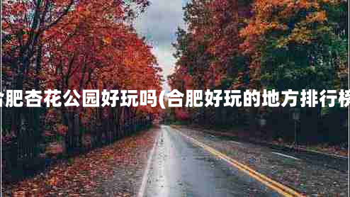 合肥杏花公园好玩吗(合肥好玩的地方排行榜)