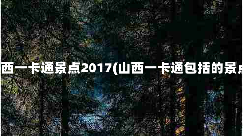 山西一卡通景点2017(山西一卡通包括的景点)