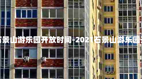 北京石景山游乐园开放时间-2021石景山游乐园开门吗