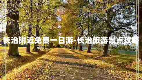 长治附近免费一日游-长治旅游景点攻略