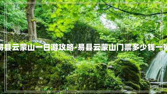 易县云蒙山一日游攻略-易县云蒙山门票多少钱一张