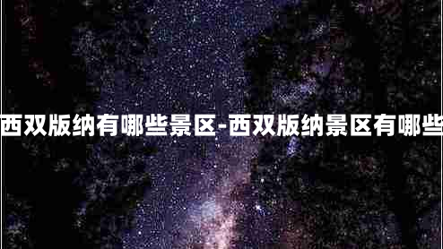 西双版纳有哪些景区-西双版纳景区有哪些