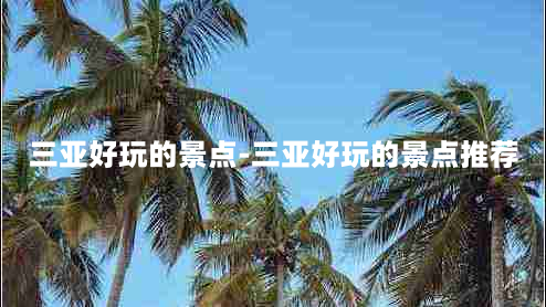 三亚好玩的景点-三亚好玩的景点推荐