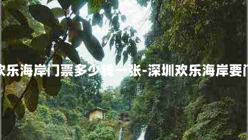 深圳欢乐海岸门票多少钱一张-深圳欢乐海岸要门票吗