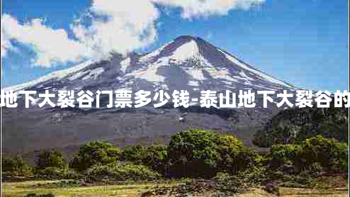 泰山地下大裂谷门票多少钱-泰山地下大裂谷的由来