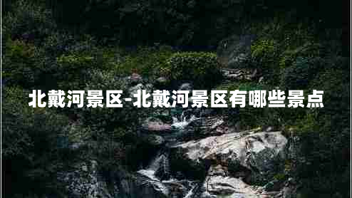 北戴河景区-北戴河景区有哪些景点