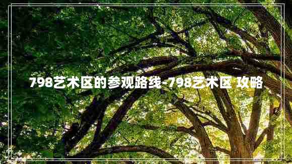 798艺术区的参观路线-798艺术区 攻略