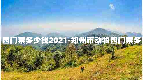 郑州市动物园门票多少钱2021-郑州市动物园门票多少钱一个人