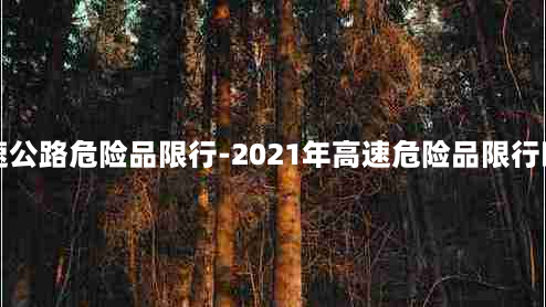 高速公路危险品限行-2021年高速危险品限行时间