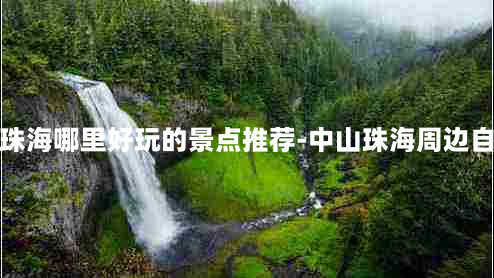 中山珠海哪里好玩的景点推荐-中山珠海周边自驾游