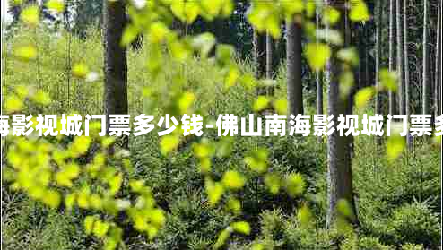 佛山南海影视城门票多少钱-佛山南海影视城门票多少钱啊