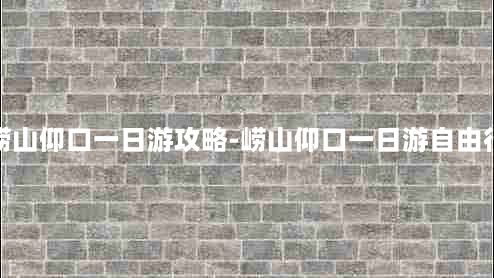 崂山仰口一日游攻略-崂山仰口一日游自由行