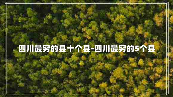 四川最穷的县十个县-四川最穷的5个县